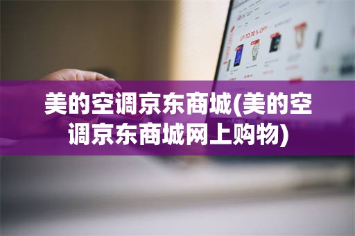 美的空调京东商城(美的空调京东商城网上购物)