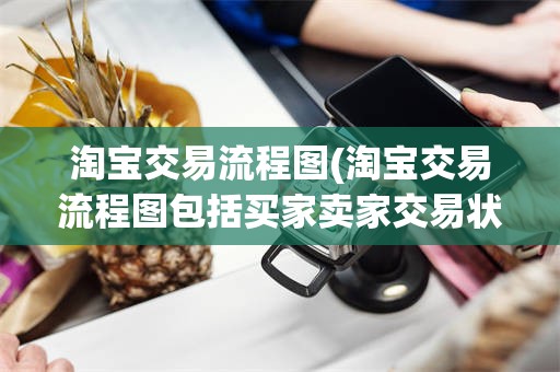 淘宝交易流程图(淘宝交易流程图包括买家卖家交易状态)