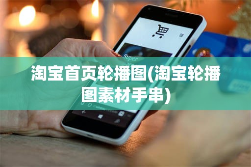 淘宝首页轮播图(淘宝轮播图素材手串)