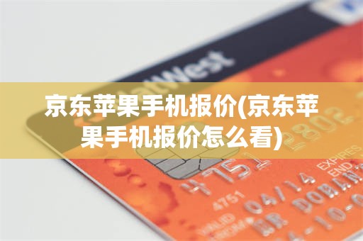 京东苹果手机报价(京东苹果手机报价怎么看)