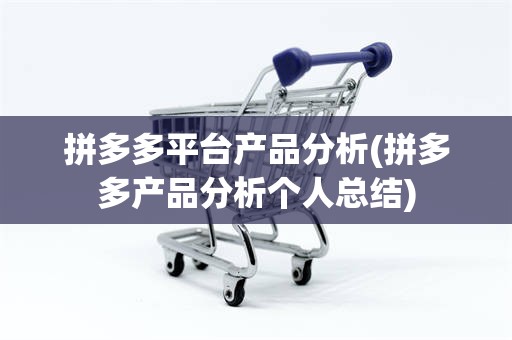 拼多多平台产品分析(拼多多产品分析个人总结)