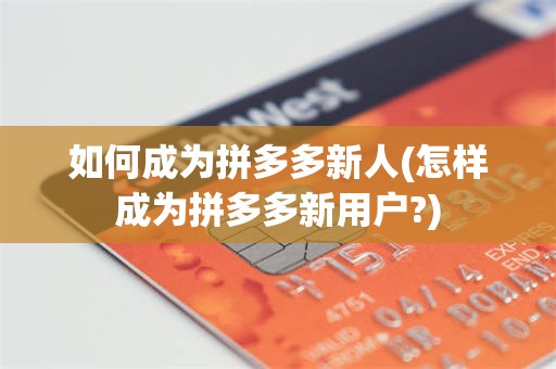 如何成为拼多多新人(怎样成为拼多多新用户?)