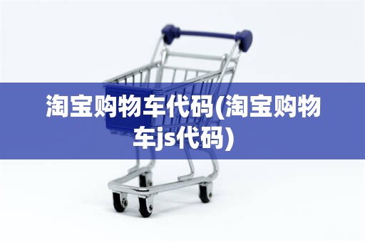 淘宝购物车代码(淘宝购物车js代码)