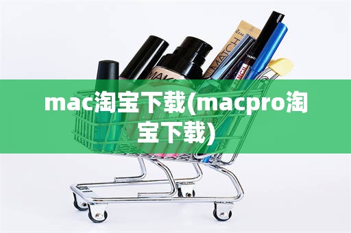 mac淘宝下载(macpro淘宝下载)
