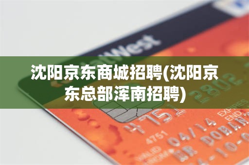 沈阳京东商城招聘(沈阳京东总部浑南招聘)