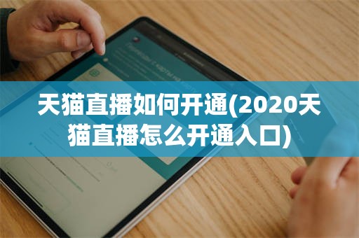 天猫直播如何开通(2020天猫直播怎么开通入口)