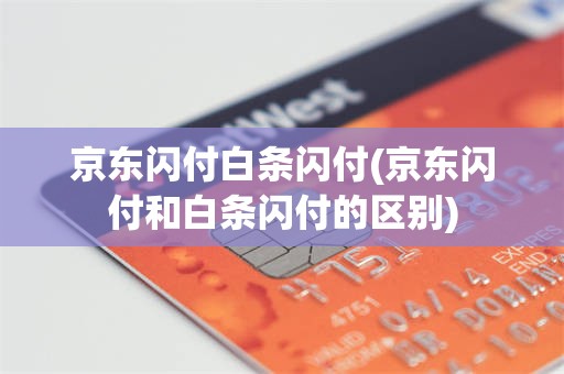 京东闪付白条闪付(京东闪付和白条闪付的区别)