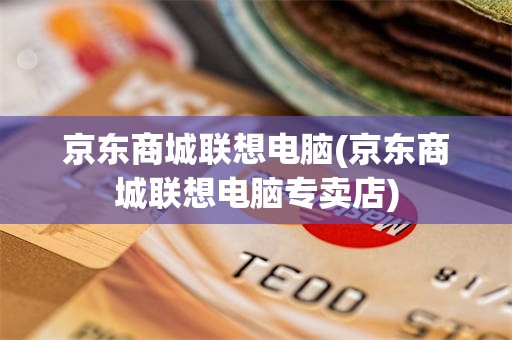 京东商城联想电脑(京东商城联想电脑专卖店)