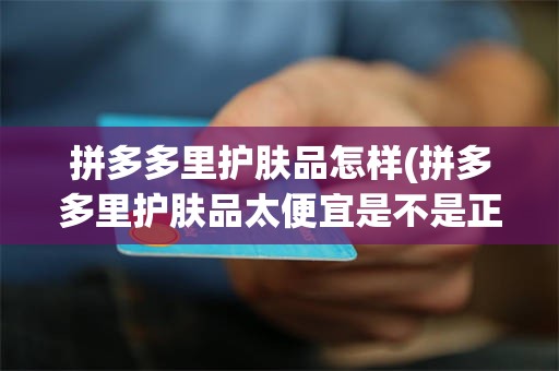 拼多多里护肤品怎样(拼多多里护肤品太便宜是不是正品)