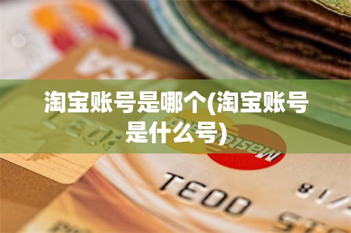 淘宝账号是哪个(淘宝账号是什么号)