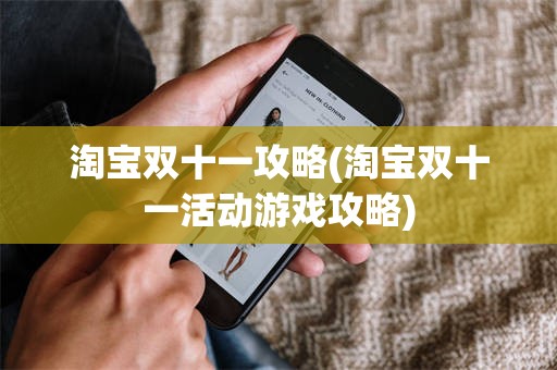 淘宝双十一攻略(淘宝双十一活动游戏攻略)