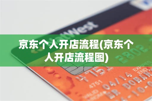 京东个人开店流程(京东个人开店流程图)