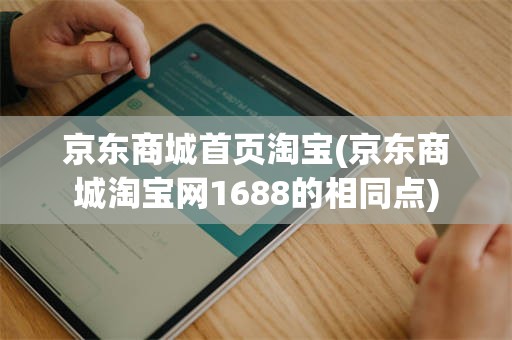 京东商城首页淘宝(京东商城淘宝网1688的相同点)