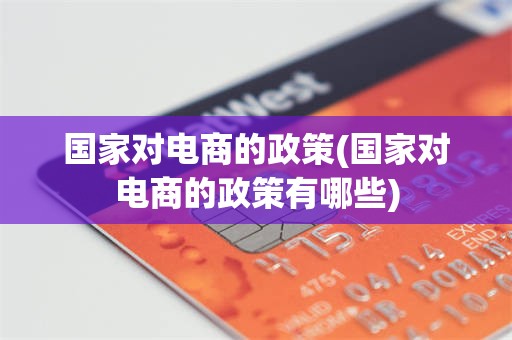 国家对电商的政策(国家对电商的政策有哪些)