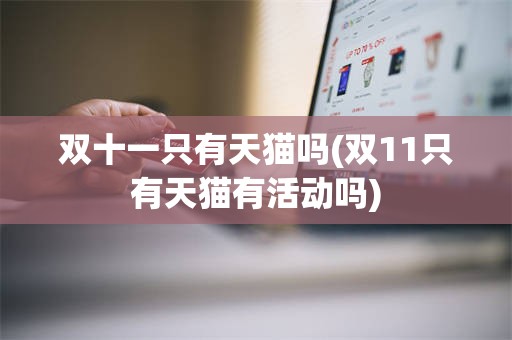 双十一只有天猫吗(双11只有天猫有活动吗)