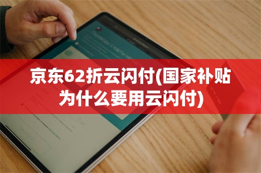京东62折云闪付(国家补贴为什么要用云闪付)