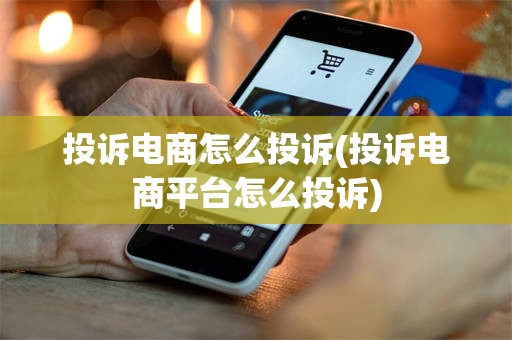 投诉电商怎么投诉(投诉电商平台怎么投诉)
