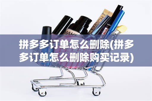 拼多多订单怎么删除(拼多多订单怎么删除购买记录)