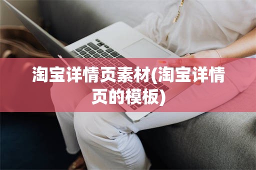 淘宝详情页素材(淘宝详情页的模板)