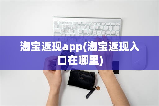 淘宝返现app(淘宝返现入口在哪里)