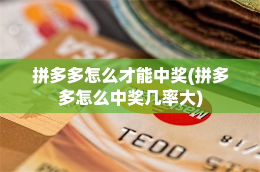 拼多多怎么才能中奖(拼多多怎么中奖几率大)