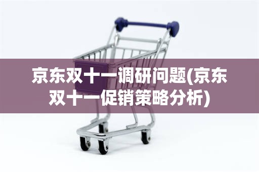 京东双十一调研问题(京东双十一促销策略分析)