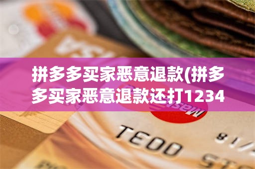 拼多多买家恶意退款(拼多多买家恶意退款还打12345投诉)