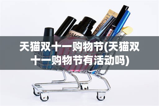 天猫双十一购物节(天猫双十一购物节有活动吗)