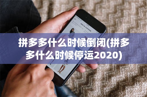 拼多多什么时候倒闭(拼多多什么时候停运2020)